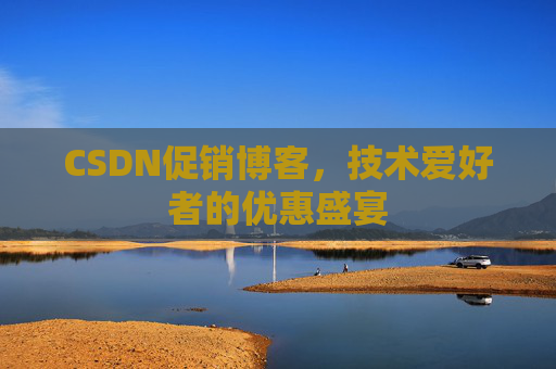 CSDN促销博客，技术爱好者的优惠盛宴